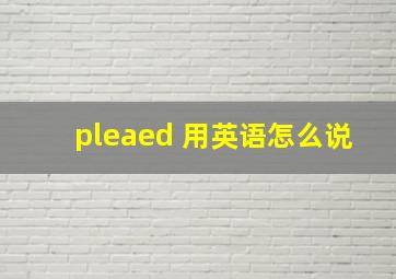 pleaed 用英语怎么说