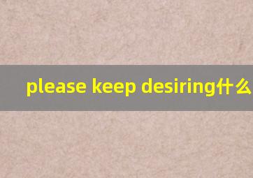 please keep desiring什么意思