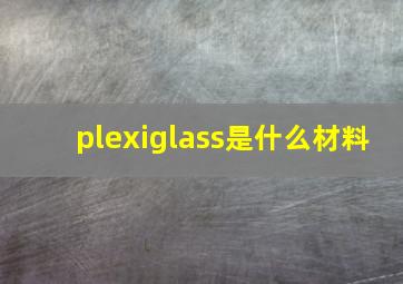 plexiglass是什么材料