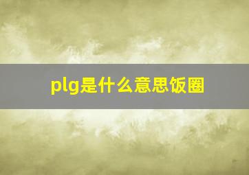 plg是什么意思饭圈