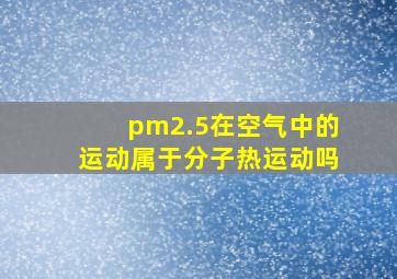 pm2.5在空气中的运动属于分子热运动吗