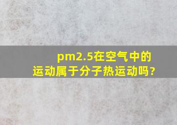 pm2.5在空气中的运动属于分子热运动吗?