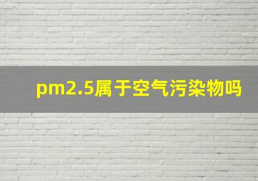 pm2.5属于空气污染物吗