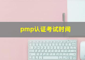 pmp认证考试时间