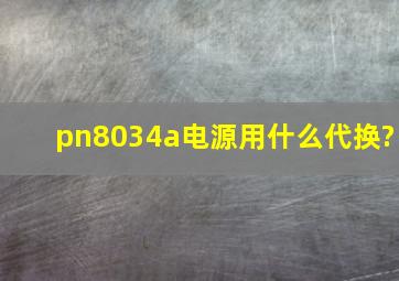 pn8034a电源用什么代换?