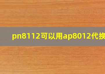 pn8112可以用ap8012代换吗?