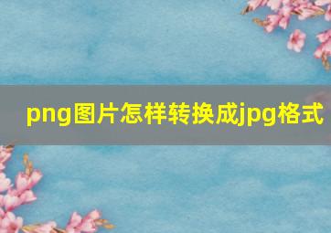 png图片怎样转换成jpg格式 