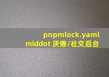 pnpmlock.yaml · 厌倦/社交后台 