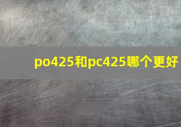 po425和pc425哪个更好