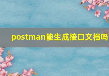 postman能生成接口文档吗?