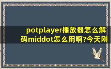 potplayer播放器怎么解码·怎么用啊?今天刚下的·一点也不明白·...