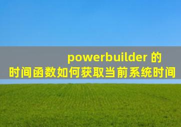 powerbuilder 的时间函数,如何获取当前系统时间