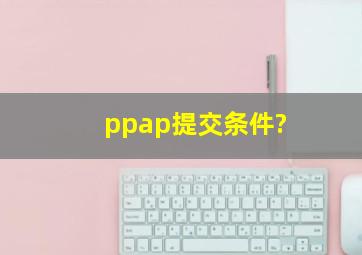 ppap提交条件?