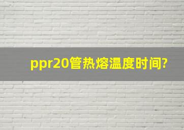 ppr20管热熔温度时间?