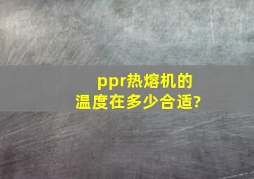 ppr热熔机的温度在多少合适?