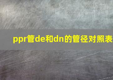 ppr管de和dn的管径对照表(