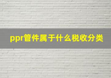 ppr管件属于什么税收分类