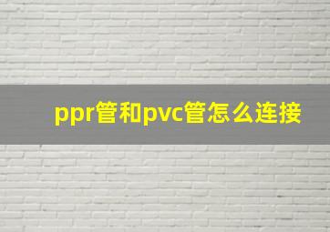 ppr管和pvc管怎么连接(