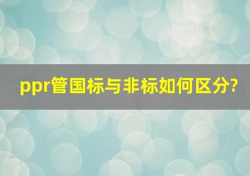 ppr管国标与非标如何区分?