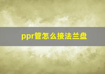 ppr管怎么接法兰盘