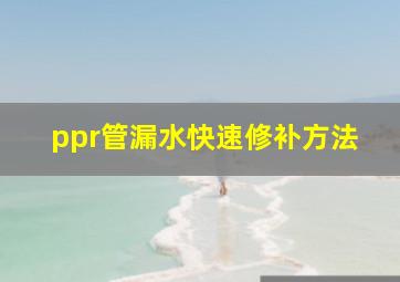 ppr管漏水快速修补方法