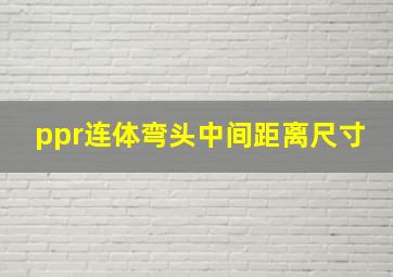 ppr连体弯头中间距离尺寸