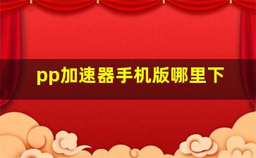 pp加速器手机版哪里下