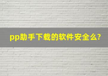 pp助手下载的软件安全么?