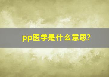 pp医学是什么意思?