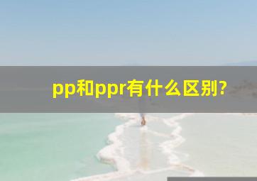 pp和ppr有什么区别?