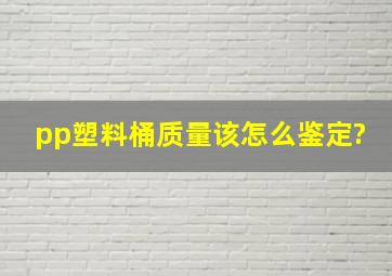 pp塑料桶质量该怎么鉴定?