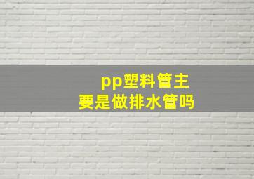 pp塑料管主要是做排水管吗