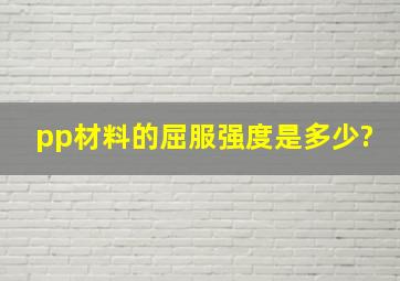 pp材料的屈服强度是多少?