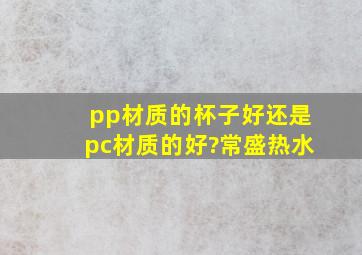 pp材质的杯子好,还是pc材质的好?(常盛热水)