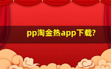 pp淘金热app下载?
