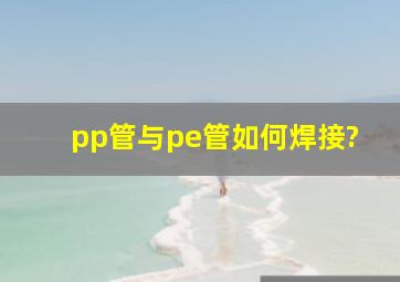 pp管与pe管如何焊接?