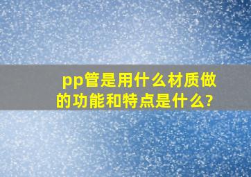 pp管是用什么材质做的,功能和特点是什么?