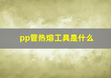 pp管热熔工具是什么