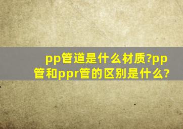 pp管道是什么材质?pp管和ppr管的区别是什么?