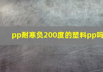 pp耐寒负200度的塑料pp吗