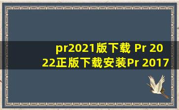 pr2021版下载 Pr 2022正版下载安装Pr 2017