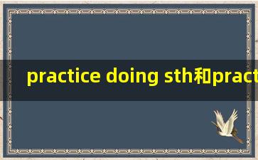 practice doing sth和practice to do sth有什么不同