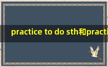 practice to do sth和practice doing sth 的区别