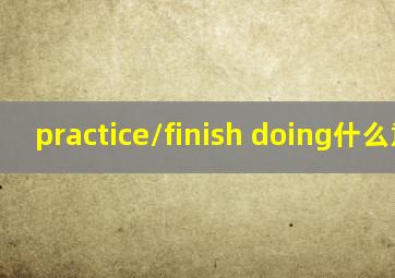 practice/finish doing什么意思