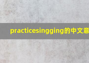 practicesingging的中文意思