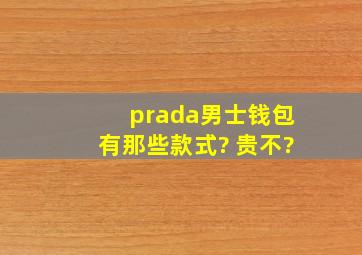 prada男士钱包有那些款式? 贵不?