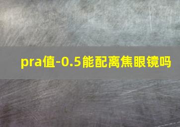 pra值-0.5能配离焦眼镜吗