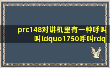 prc148对讲机里有一种呼叫,叫“1750呼叫”,这是什么意思?