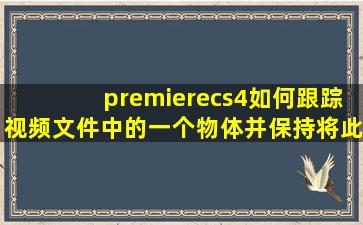 premierecs4如何跟踪视频文件中的一个物体,并保持将此物体显示在...