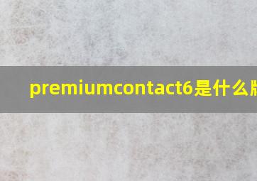 premiumcontact6是什么牌子?
